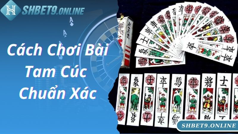 Cách chơi bài Tam Cúc chuẩn xác 