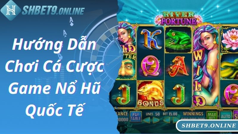 Hướng dẫn cá cược game nổ hũ quốc tế cực dễ cho newbie