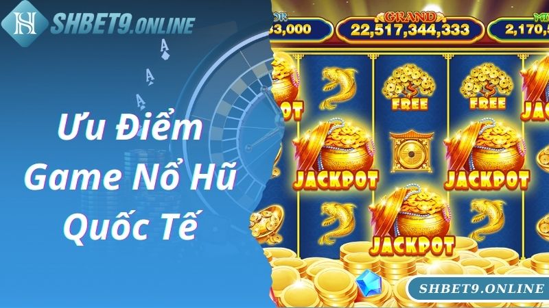 Ưu điểm game nổ hũ quốc tế hấp dẫn đông đảo bet thủ