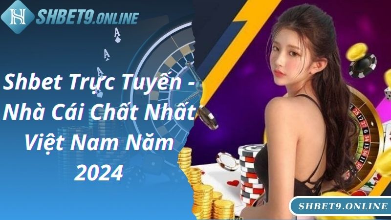 Shbet Trực Tuyến - Nhà Cái Chất Nhất Việt Nam Năm 2024