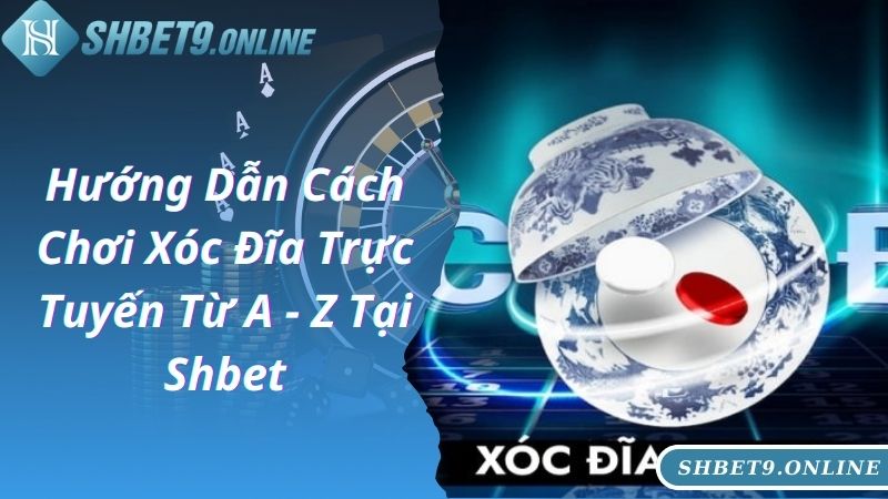 Hướng Dẫn Cách Chơi Xóc Đĩa Trực Tuyến Từ A - Z Tại Shbet