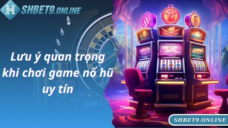 Lưu ý quan trọng khi chơi game nổ hũ uy tín