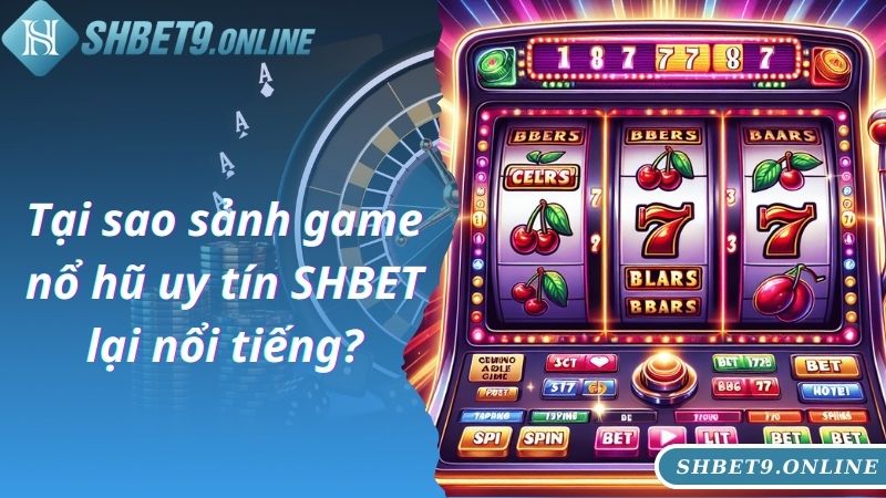 Tại sao sảnh game nổ hũ uy tín SHBET lại nổi tiếng?