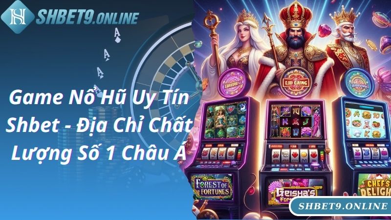 Game Nổ Hũ Uy Tín Shbet - Địa Chỉ Chất Lượng Số 1 Châu Á