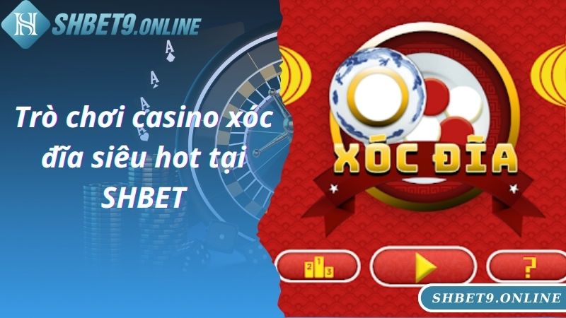 Trò chơi casino xóc đĩa siêu hot tại SHBET