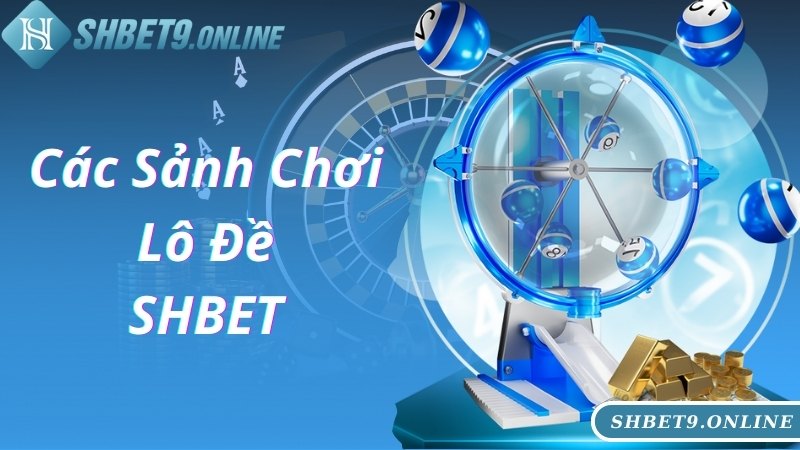 Khám phá các sảnh chơi lô đề SHBET nổi tiếng dành cho bạn