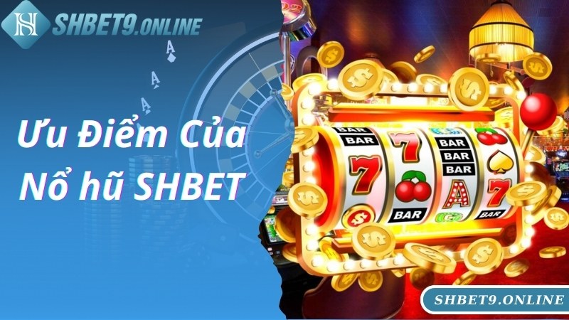 Ưu điểm ấn tượng, đặc biệt của chuyên mục nổ hũ SHBET