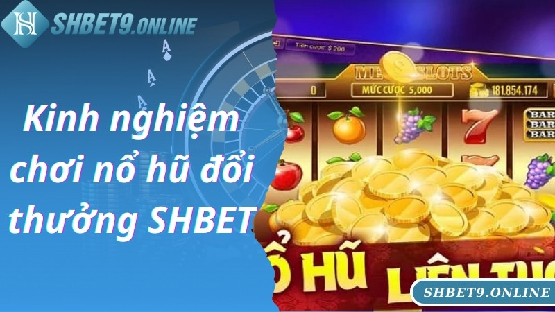 Kinh nghiệm chơi nổ hũ đổi thưởng SHBET