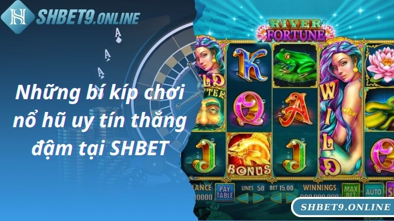 Những bí kíp chơi nổ hũ uy tín thắng đậm tại SHBET