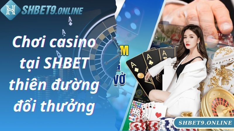 Chơi casino tại SHBET thiên đường đổi thưởng