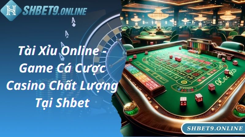 Tài Xỉu Online - Game Cá Cược Casino Chất Lượng Tại Shbet